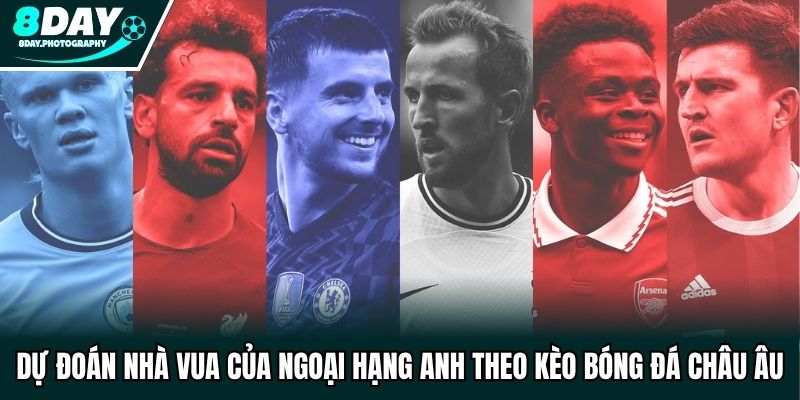 Dự đoán nhà vua của Ngoại hạng Anh theo kèo bóng đá châu Âu